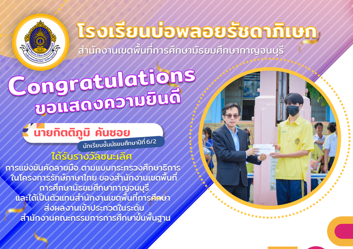 ได้รับรางวัลชนะเลิศ ในการแข่งขันคัดลายมือ ตามแบบกระทรวงศึกษาธิการ ในโครงการรักษ์ภาษาไทย ของสำนักงานเขตพื้นที่การศึกษามัธยมศึกษากาญจนบุรี
